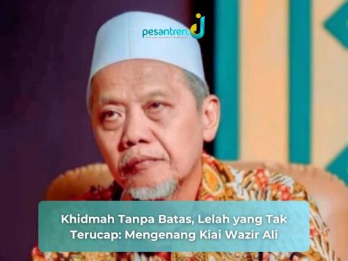 Khidmah Tanpa Batas, Lelah yang Tak Terucap: Mengenang Kiai Wazir Ali