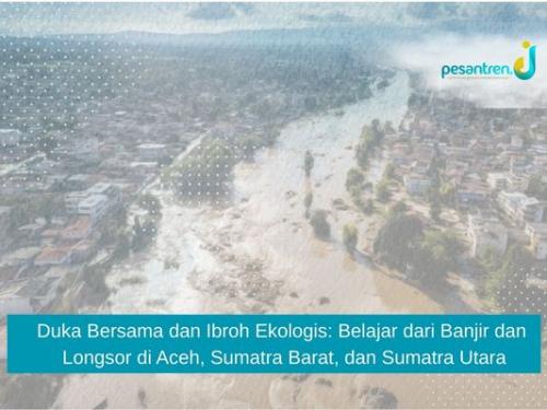 Duka Bersama dan Ibroh Ekologis: Belajar dari Banjir dan Longsor di Aceh, Sumatra Barat, dan Sumatra Utara